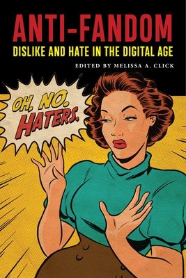 Anti-Fandom: Dislike and Hate in the Digital Age (Postmillennial Pop #24)