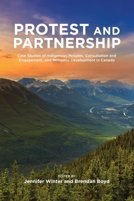 Protest and Parternship: Case Studies of Indigenous Peoples, Consultation and Engagement, and Resource Development in Canada Cover Image