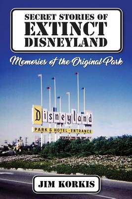 Secret Stories of Extinct Disneyland: Memories of the Original Park By Bob McLain (Editor), Jim Korkis Cover Image
