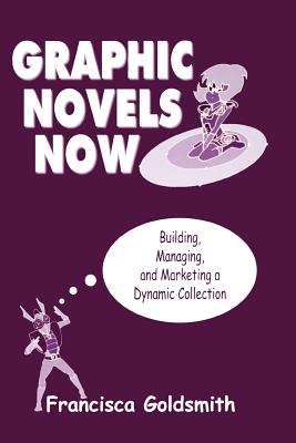 Graphic Novels Now: Building, Managing, and Marketing a Dynamic Collection Cover Image