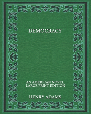 Democracy: an American novel - Large Print Edition By Henry Adams Cover Image