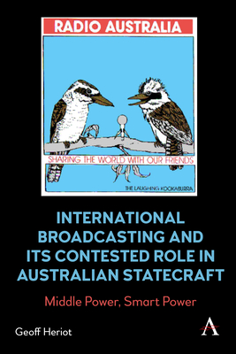 International Broadcasting and Its Contested Role in Australian Statecraft: Middle Power, Smart Power By Geoff Heriot Cover Image