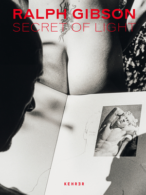 Ralph Gibson. Secret of Light By Ralph Gibson (Photographer), Sabine Schnakenberg (Editor) Cover Image
