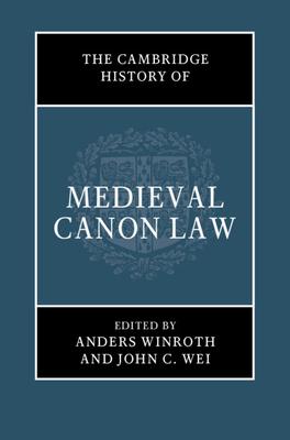 The Cambridge History of Medieval Canon Law By Anders Winroth (Editor), John C. Wei (Editor) Cover Image