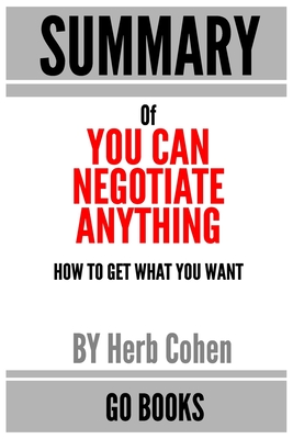 Summary of You Can Negotiate Anything: How To Get What You Want by: Herb Cohen - a Go BOOKS Summary Guide
