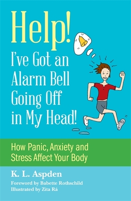 Help! I've Got an Alarm Bell Going Off in My Head!: How Panic, Anxiety and Stress Affect Your Body By K. L. Aspden, Zita Ra (Illustrator), Babette Rothschild (Foreword by) Cover Image