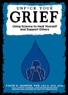 Unfuck Your Grief: Using Science to Heal Yourself and Support Others: Using Science to Heal Yourself and Support Others By Faith G. Harper Cover Image