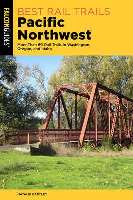 Best Rail Trails Pacific Northwest: More Than 60 Rail Trails in Washington, Oregon, and Idaho, Third Edition