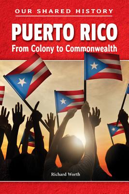 Puerto Rico: From Colony to Commonwealth (Our Shared History) By Richard Worth Cover Image
