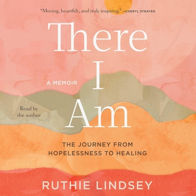 There I Am: The Journey from Hopelessness to Healing: A Memoir