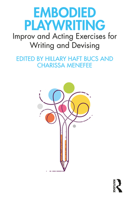 Embodied Playwriting: Improv and Acting Exercises for Writing and Devising By Hillary Haft Bucs (Editor), Charissa Menefee (Editor) Cover Image
