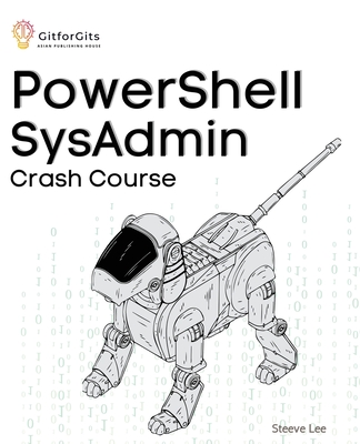 PowerShell SysAdmin Crash Course: Unlock the Full Potential of PowerShell with Advanced Techniques, Automation, Configuration Management and Integrati Cover Image