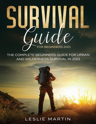 Survival Guide for Beginners 2021: The Complete Beginners Guide For Urban And Wilderness Survival In 2021 Cover Image