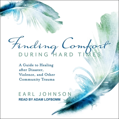 Finding Comfort During Hard Times: A Guide to Healing After Disaster, Violence, and Other Community Trauma By Adam Lofbomm (Read by), Earl Johnson Cover Image