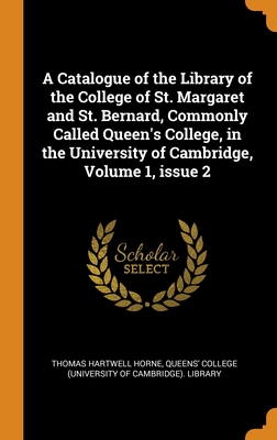 A Catalogue of the Library of the College of St. Margaret and St. Bernard, Commonly Called Queen's College, in the University of Cambridge, Volume 1,