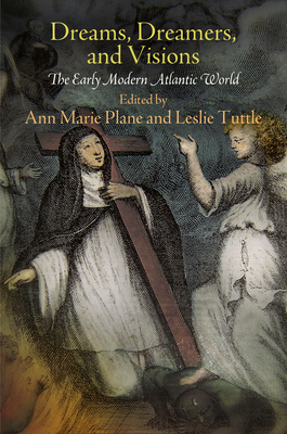 Dreams, Dreamers, and Visions: The Early Modern Atlantic World By Ann Marie Plane (Editor), Leslie Tuttle (Editor), Anthony F. C. Wallace (Contribution by) Cover Image