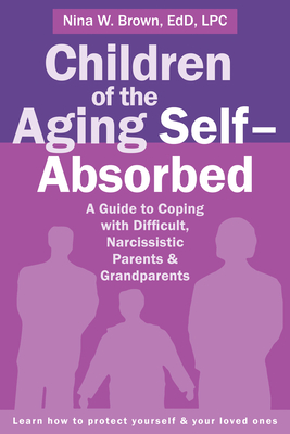 Children of the Aging Self-Absorbed: A Guide to Coping with Difficult, Narcissistic Parents and Grandparents Cover Image