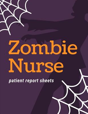 Zombie Nurse Patient Report Sheets: Change of Shift Patient Care Nursing Report - Change of Shift - Hospital RN's - Long Term Care - Body Systems - La Cover Image
