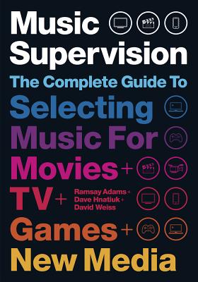 Music Supervision, 2nd Edition: The Complete Guide to Selecting Music for Movies, TV, Games, & New Media