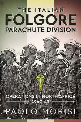 The Italian Folgore Parachute Division: Operations in North Africa 1940-43 By Paolo Morisi Cover Image