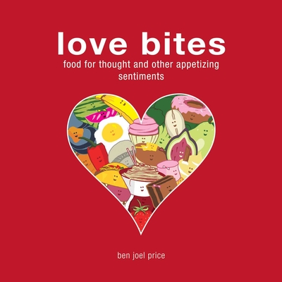 Love Bites: Food for Thought and Other Appetizing Sentiments By Ben Joel Price Cover Image