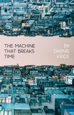 The Machine That Breaks Time: How AI Will Expose and Exploit the True Nature of Existence By Darnis Krice Cover Image