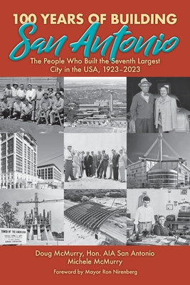 100 Years of Building San Antonio: The People Who Built the Seventh Largest City in the USA, 1923-2023 By Doug McMurry, Michele McMurry, Ron Nirenberg (Foreword by) Cover Image