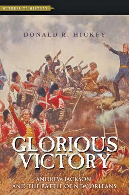 Glorious Victory: Andrew Jackson and the Battle of New Orleans (Witness to History) By Donald R. Hickey Cover Image