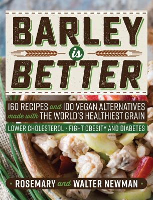 Barley is Better: 160 Recipes and 100 Vegan Alternatives made with the World's Healthiest Grain By Rosemary K. Newman, C. Walter Newman Cover Image