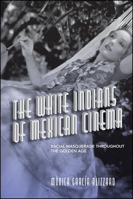The White Indians of Mexican Cinema: Racial Masquerade Throughout the Golden Age By Mónica García Blizzard Cover Image