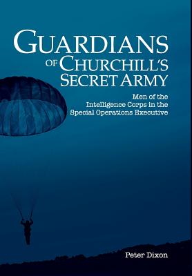 Guardians of Churchill's Secret Army: Men of the Intelligence Corps in the Special Operations Executive By Peter Dixon Cover Image