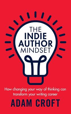 The Indie Author Mindset: How changing your way of thinking can transform your writing career Cover Image