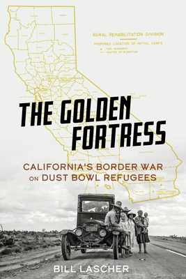 The Golden Fortress: California's Border War on Dust Bowl Refugees By Bill Lascher Cover Image