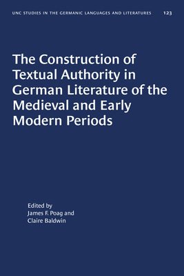 The Construction of Textual Authority in German Literature of the Medieval and Early Modern Periods (University of North Carolina Studies in Germanic Languages a #123)