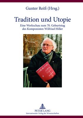 Tradition Und Utopie: Eine Werkschau Zum 70. Geburtstag Des Komponisten Wilfried Hiller By Gunter Reiß (Editor) Cover Image