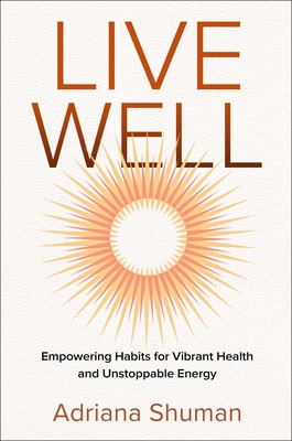 Live Well: Empowering Habits for Vibrant Health and Unstoppable Energy By Adriana Shuman Cover Image