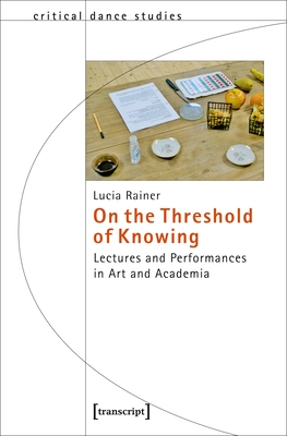 On the Threshold of Knowing: Lectures and Performances in Art and Academia (Critical Dance Studies) By Lucia Rainer Cover Image