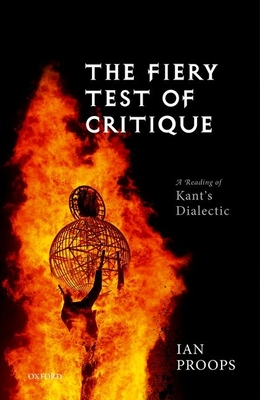 The Fiery Test of Critique: A Reading of Kant's Dialectic By Ian Proops Cover Image