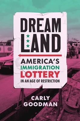 Dreamland: America's Immigration Lottery in an Age of Restriction By Carly Goodman Cover Image