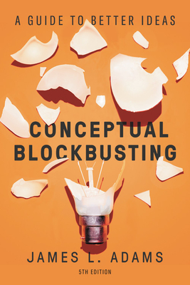 Conceptual Blockbusting: A Guide to Better Ideas, Fifth Edition By James L. Adams Cover Image
