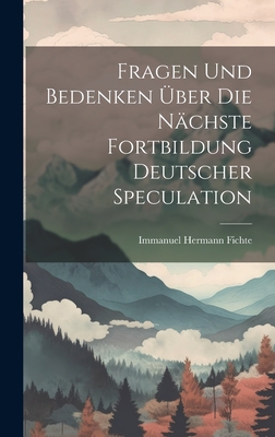 Fragen Und Bedenken Über Die Nächste Fortbildung Deutscher Speculation By Immanuel Hermann Fichte Cover Image