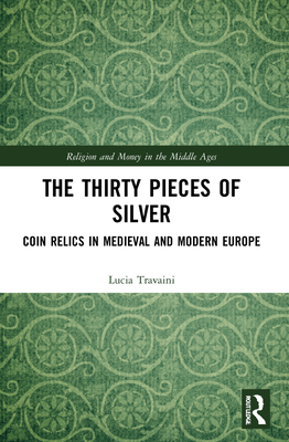 The Thirty Pieces of Silver: Coin Relics in Medieval and Modern Europe (Religion and Money in the Middle Ages)