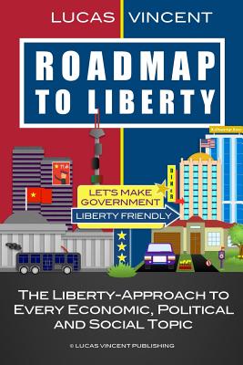 Roadmap to Liberty: The Liberty-Approach to Every Economic, Political and Social Topic Cover Image