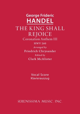 The King Shall Rejoice, HWV 260: Vocal score By George Frideric Handel, Friedrich Chrysander (Arranged by), Clark McAlister (Editor) Cover Image