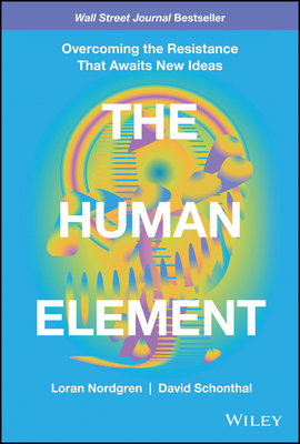 The Human Element: Overcoming the Resistance That Awaits New Ideas By Loran Nordgren, David Schonthal Cover Image