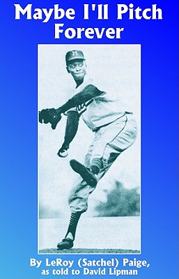 Maybe I'll Pitch Forever by LeRoy Satchel Paige, David Lipman