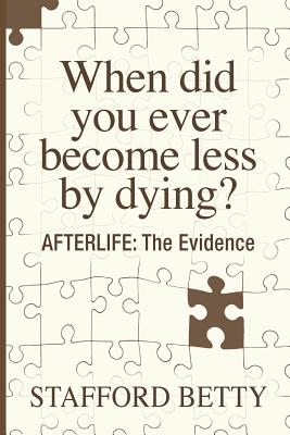 When Did You Ever Become Less By Dying? AFTERLIFE: The Evidence