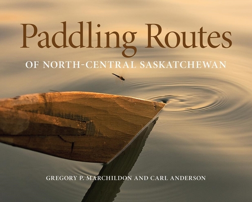 Paddling Routes of North-Central Saskatchewan By Gregory P. Marchildon, Carl Anderson Cover Image