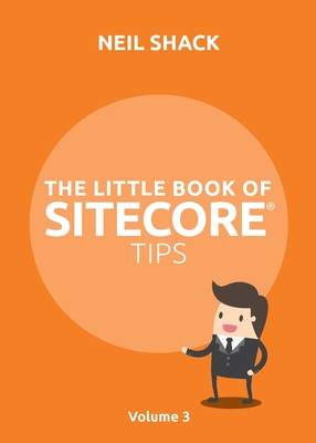 The Little Book of Sitecore(R) Tips: Volume 3 By Neil P. Shack Cover Image