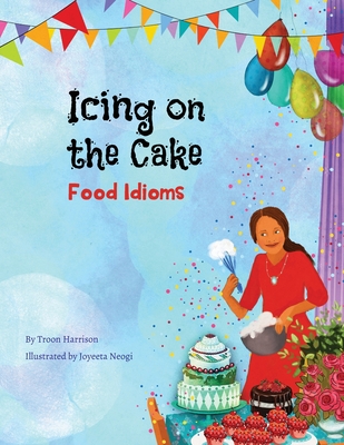Icing on the Cake: Food Idioms (A Multicultural Book) By Troon Harrison, Joyeeta Neogi (Illustrator) Cover Image